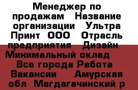 Менеджер по продажам › Название организации ­ Ультра Принт, ООО › Отрасль предприятия ­ Дизайн › Минимальный оклад ­ 1 - Все города Работа » Вакансии   . Амурская обл.,Магдагачинский р-н